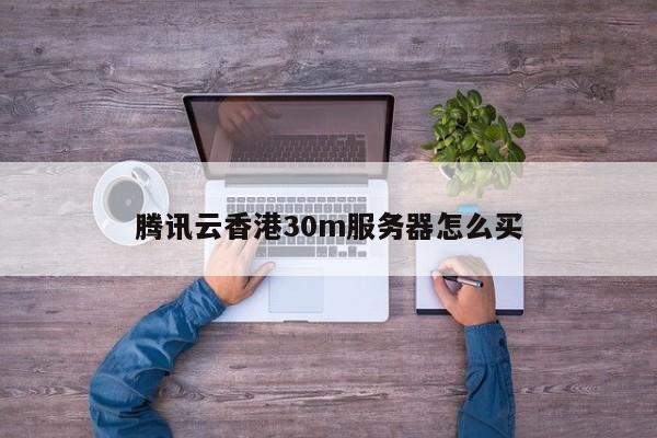 腾讯云香港30m服务器怎么买