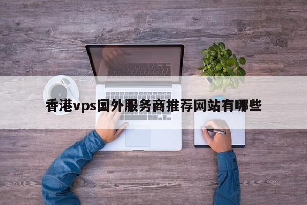 香港vps国外服务商推荐网站有哪些