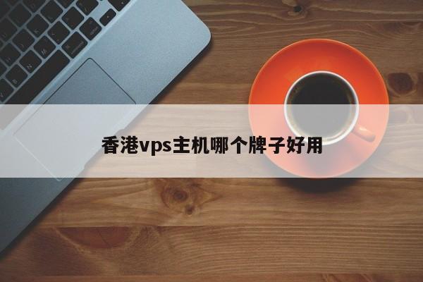 香港vps主机哪个牌子好用