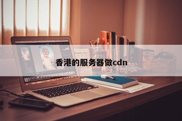 香港的服务器做cdn