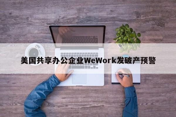 美国共享办公企业WeWork发破产预警