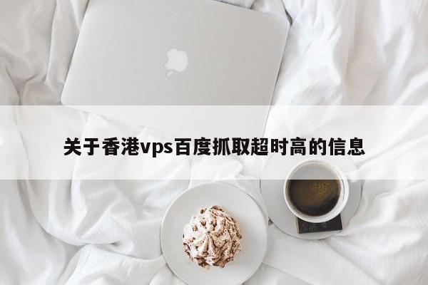 关于香港vps百度抓取超时高的信息