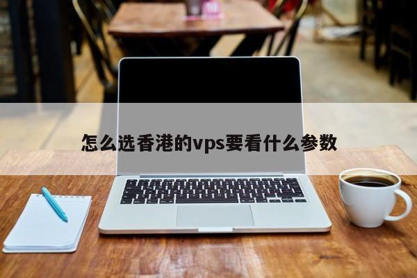 怎么选香港的vps要看什么参数